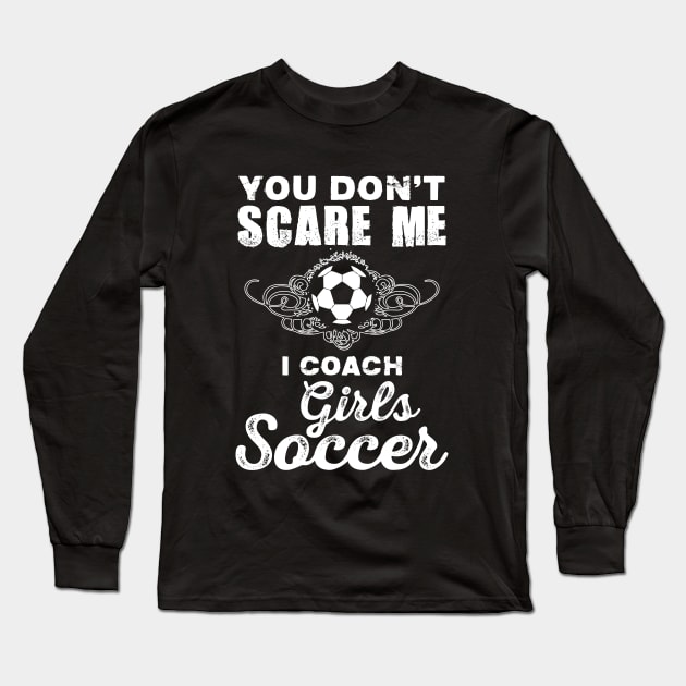 Cute You Don't Scare Me, I Coach Girl's Soccer Long Sleeve T-Shirt by theperfectpresents